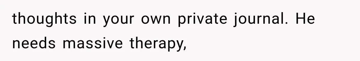 Husband Invades His Wife’s Private Diary, Finds One Ugly Word, and Won’t Let Her Forget It thoughts in your own private journal. He needs massive therapy,