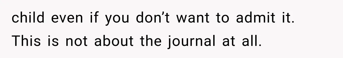 Husband Invades His Wife’s Private Diary, Finds One Ugly Word, and Won’t Let Her Forget It child even if you don’t want to admit it. This is not about the journal at all.