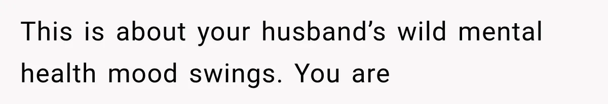 Husband Invades His Wife’s Private Diary, Finds One Ugly Word, and Won’t Let Her Forget It This is about your husband’s wild mental health mood swings. You are
