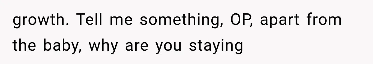 Husband Invades His Wife’s Private Diary, Finds One Ugly Word, and Won’t Let Her Forget It growth. Tell me something, OP, apart from the baby, why are you staying