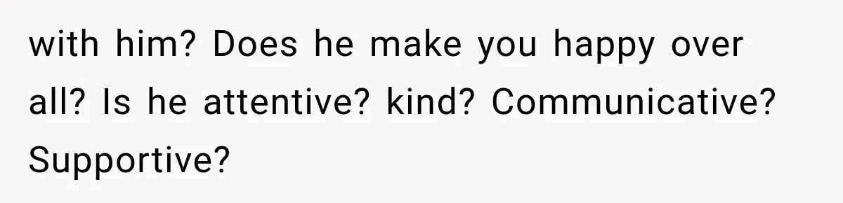Husband Invades His Wife’s Private Diary, Finds One Ugly Word, and Won’t Let Her Forget It with him? Does he make you happy over all? Is he attentive? kind? Communicative? Supportive?