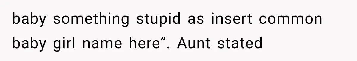 baby something stupid as insert common baby girl name here”. Aunt stated