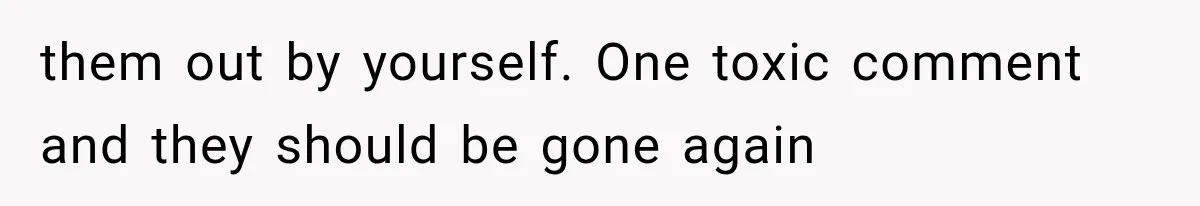 them out by yourself. One toxic comment and they should be gone again
