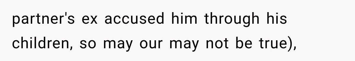 partner's ex accused him through his children, so may our may not be true),