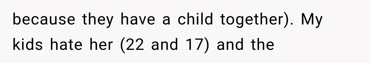 because they have a child together). My kids hate her (22 and 17) and the