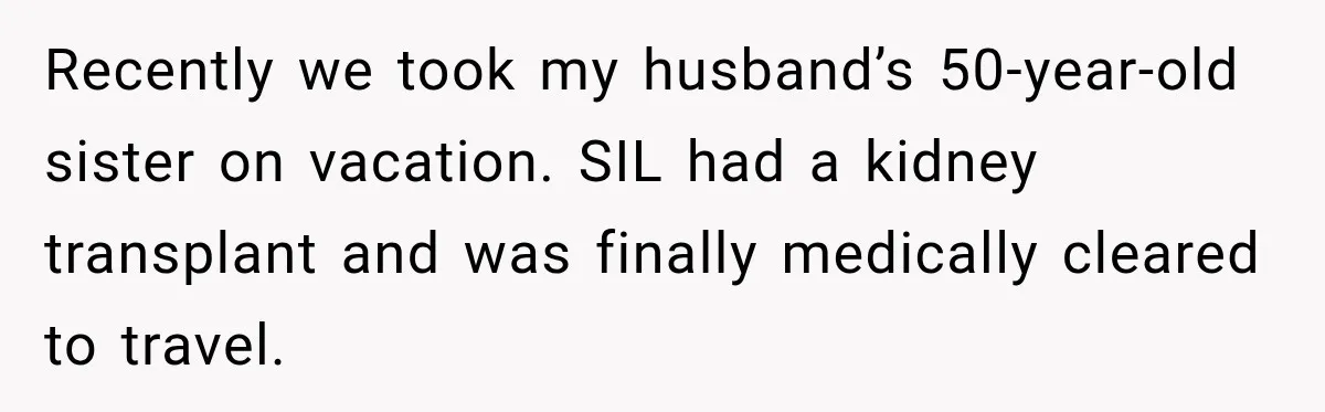 Recently we took my husband’s 50-year-old sister on vacation. SIL had a kidney transplant and was finally medically cleared to travel.