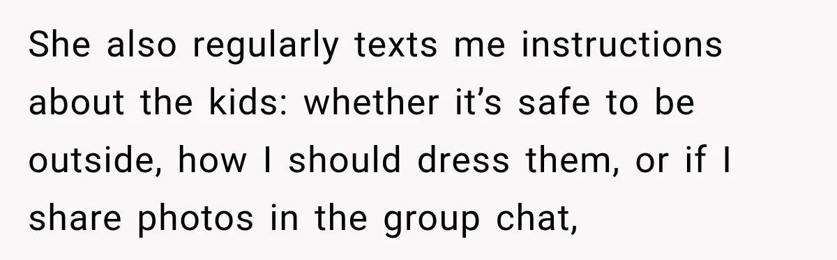 She also regularly texts me instructions about the kids: whether it’s safe to be outside, how I should dress them, or if I share photos in the group chat,