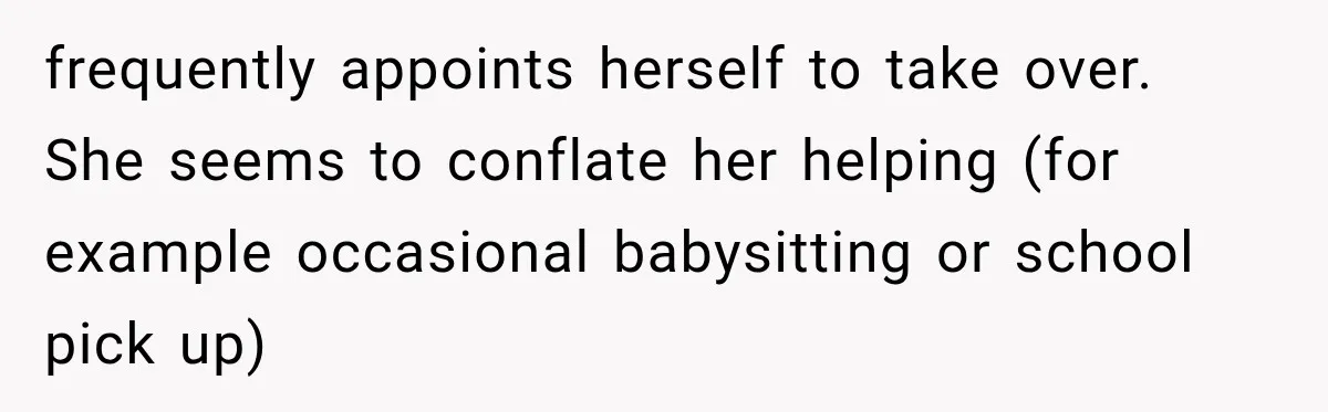 frequently appoints herself to take over. She seems to conflate her helping (for example occasional babysitting or school pick up)