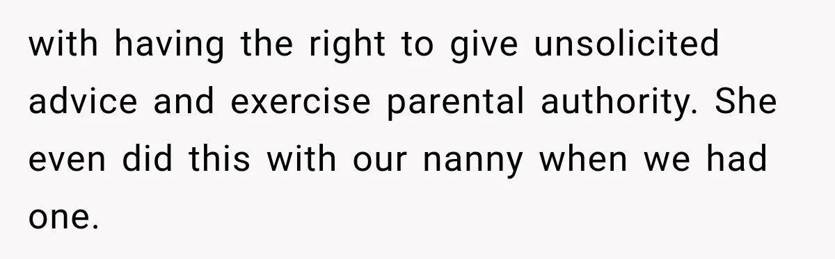with having the right to give unsolicited advice and exercise parental authority. She even did this with our nanny when we had one.