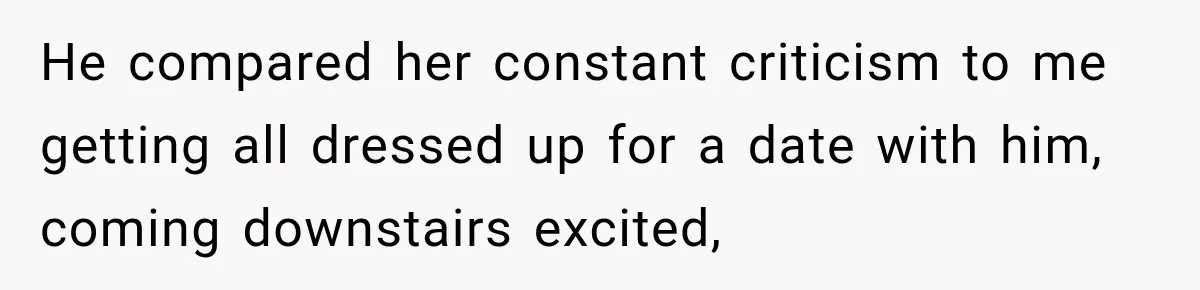 He compared her constant criticism to me getting all dressed up for a date with him, coming downstairs excited,