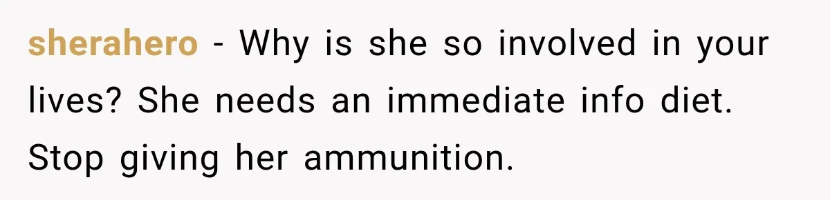 sherahero − Why is she so involved in your lives? She needs an immediate info diet. Stop giving her ammunition.