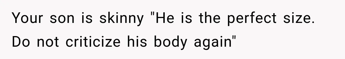 Your son is skinny "He is the perfect size. Do not criticize his body again"