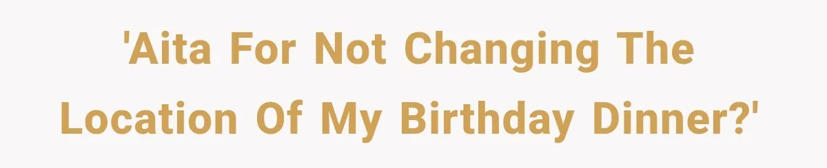 Man Finally Plans His First Birthday Home, But His Family Refuses to Make the 45-Minute Drive 'AITA for Not Changing the Location of my Birthday Dinner?'
