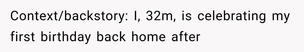 Man Finally Plans His First Birthday Home, But His Family Refuses to Make the 45-Minute Drive Context/backstory: I, 32m, is celebrating my first birthday back home after