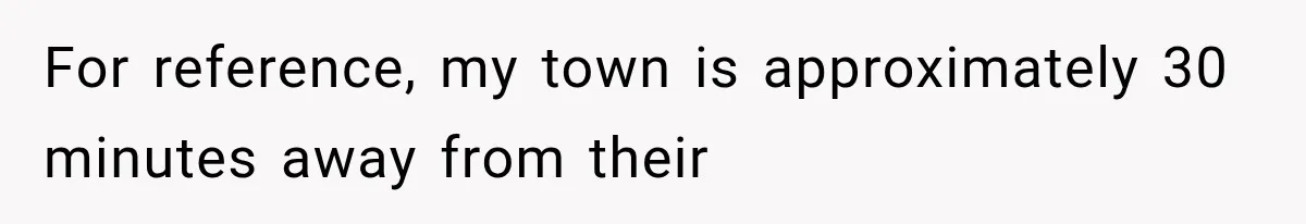 Man Finally Plans His First Birthday Home, But His Family Refuses to Make the 45-Minute Drive For reference, my town is approximately 30 minutes away from their
