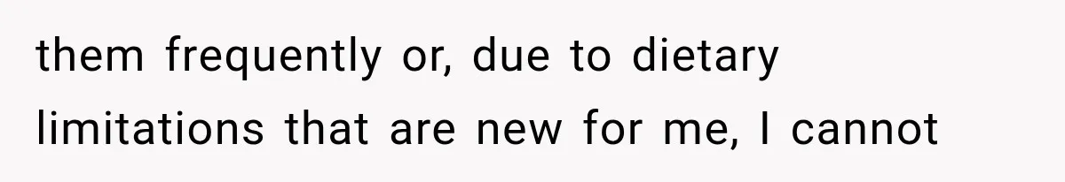 Man Finally Plans His First Birthday Home, But His Family Refuses to Make the 45-Minute Drive them frequently or, due to dietary limitations that are new for me, I cannot