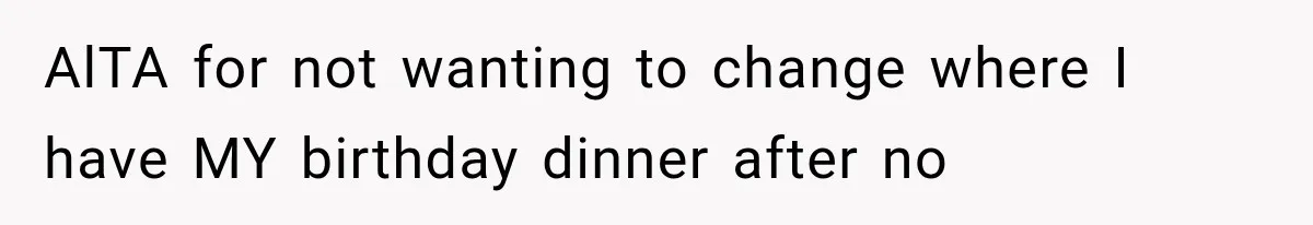 Man Finally Plans His First Birthday Home, But His Family Refuses to Make the 45-Minute Drive AlTA for not wanting to change where I have MY birthday dinner after no