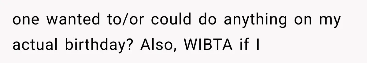 Man Finally Plans His First Birthday Home, But His Family Refuses to Make the 45-Minute Drive one wanted to/or could do anything on my actual birthday? Also, WIBTA if I