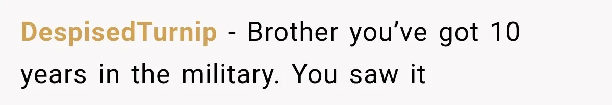 Man Finally Plans His First Birthday Home, But His Family Refuses to Make the 45-Minute Drive DespisedTurnip − Brother you’ve got 10 years in the military. You saw it