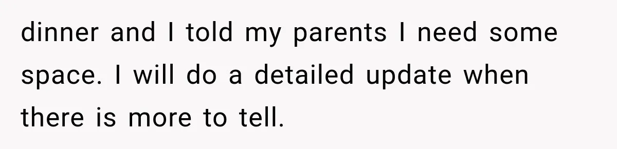 Man Finally Plans His First Birthday Home, But His Family Refuses to Make the 45-Minute Drive dinner and I told my parents I need some space. I will do a detailed update when there is more to tell.