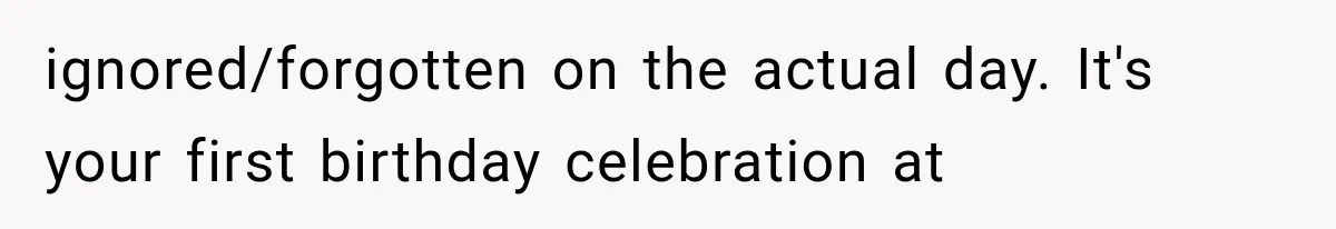 Man Finally Plans His First Birthday Home, But His Family Refuses to Make the 45-Minute Drive ignored/forgotten on the actual day. It's your first birthday celebration at