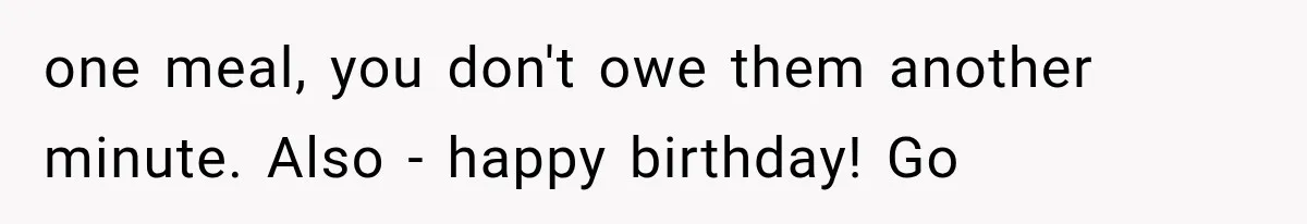 Man Finally Plans His First Birthday Home, But His Family Refuses to Make the 45-Minute Drive one meal, you don't owe them another minute. Also - happy birthday! Go