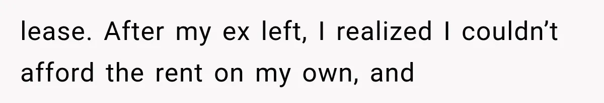 lease. After my ex left, I realized I couldn’t afford the rent on my own, and