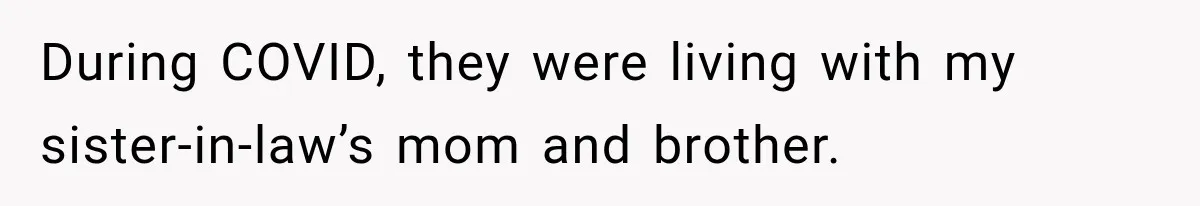 During COVID, they were living with my sister-in-law’s mom and brother.