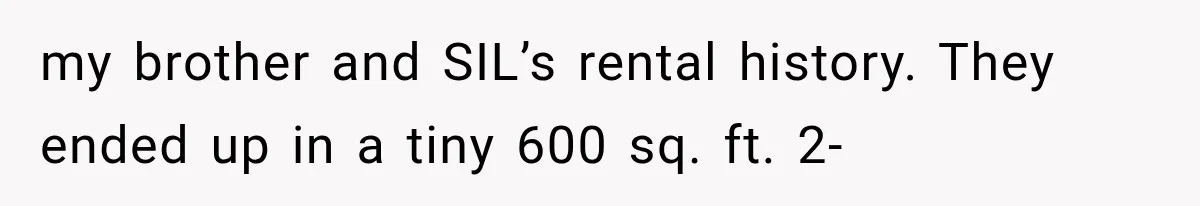 my brother and SIL’s rental history. They ended up in a tiny 600 sq. ft. 2-