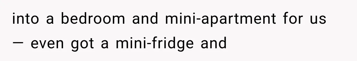 into a bedroom and mini-apartment for us — even got a mini-fridge and