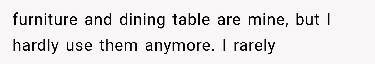 furniture and dining table are mine, but I hardly use them anymore. I rarely