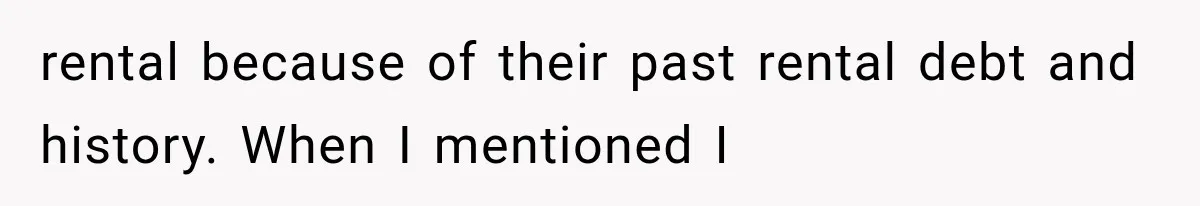 rental because of their past rental debt and history. When I mentioned I