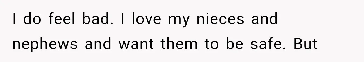 I do feel bad. I love my nieces and nephews and want them to be safe. But