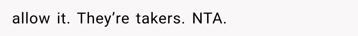 allow it. They’re takers. NTA.