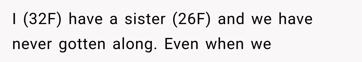 I (32F) have a sister (26F) and we have never gotten along. Even when we
