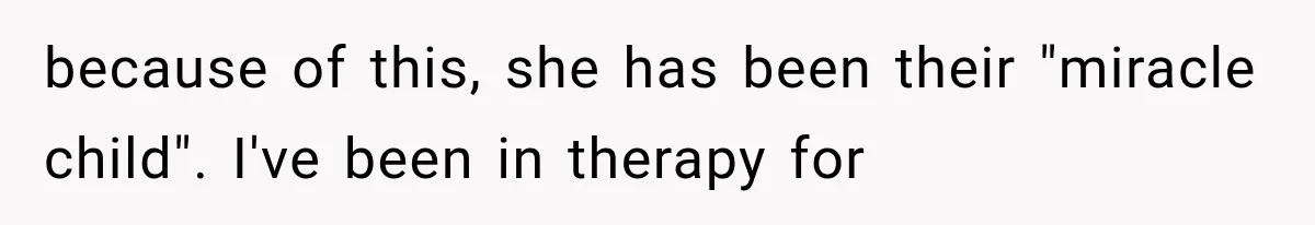 because of this, she has been their "miracle child". I've been in therapy for