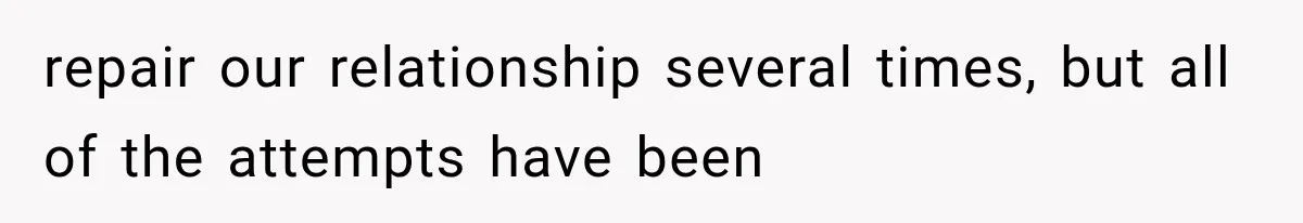 repair our relationship several times, but all of the attempts have been