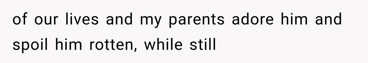 of our lives and my parents adore him and spoil him rotten, while still