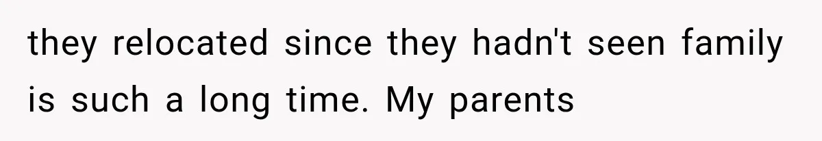 they relocated since they hadn't seen family is such a long time. My parents