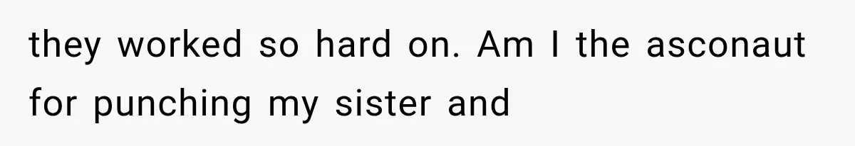 they worked so hard on. Am I the asconaut for punching my sister and