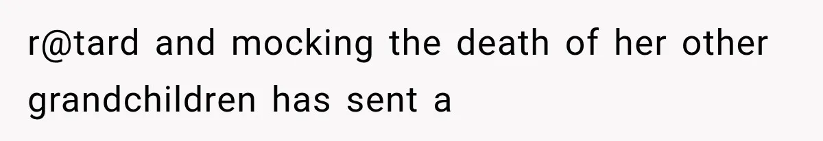 r@tard and mocking the death of her other grandchildren has sent a
