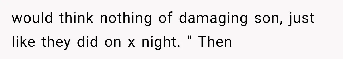 would think nothing of damaging son, just like they did on x night. " Then
