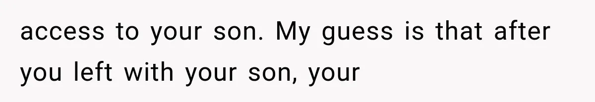 access to your son. My guess is that after you left with your son, your