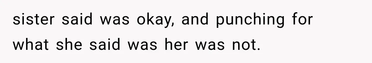 sister said was okay, and punching for what she said was her was not.