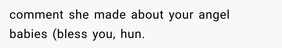 comment she made about your angel babies (bless you, hun.