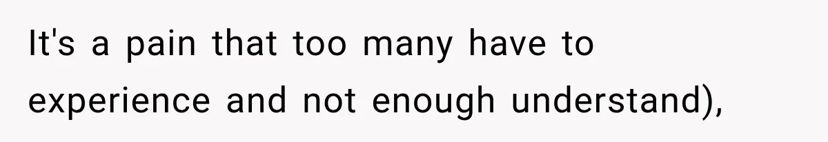 It's a pain that too many have to experience and not enough understand),