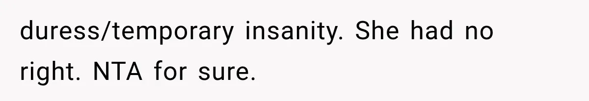 duress/temporary insanity. She had no right. NTA for sure.