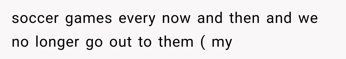 Grandmother Tells Allergic Granddaughter Mommy Doesn’t Love Her, Then Loses Access to the Kids soccer games every now and then and we no longer go out to them ( my