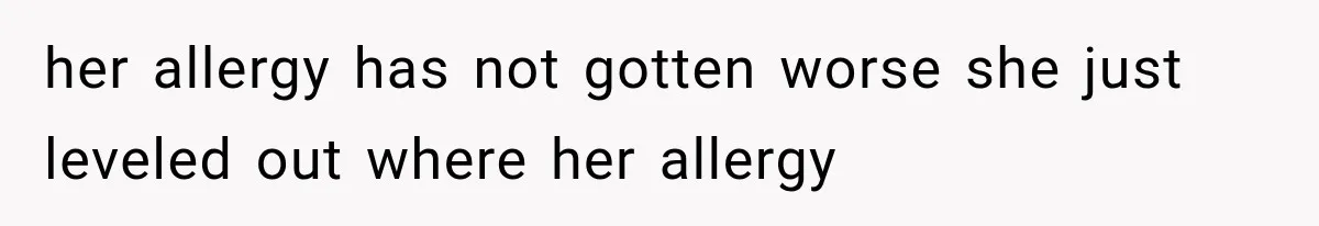 Grandmother Tells Allergic Granddaughter Mommy Doesn’t Love Her, Then Loses Access to the Kids her allergy has not gotten worse she just leveled out where her allergy
