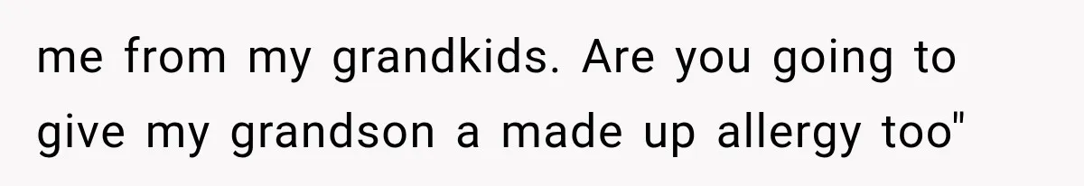 Grandmother Tells Allergic Granddaughter Mommy Doesn’t Love Her, Then Loses Access to the Kids me from my grandkids. Are you going to give my grandson a made up allergy too"